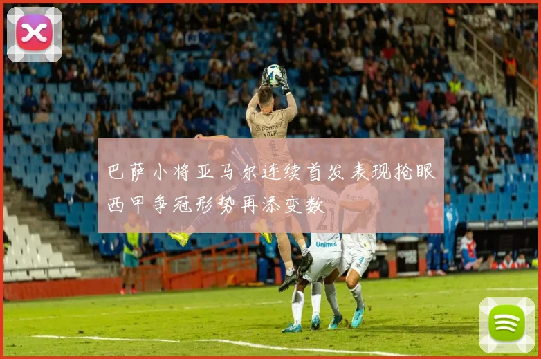 巴萨小将亚马尔连续首发表现抢眼西甲争冠形势再添变数